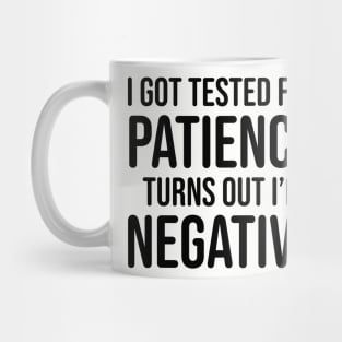 I got tested for patience, turns out I'm negative Mug